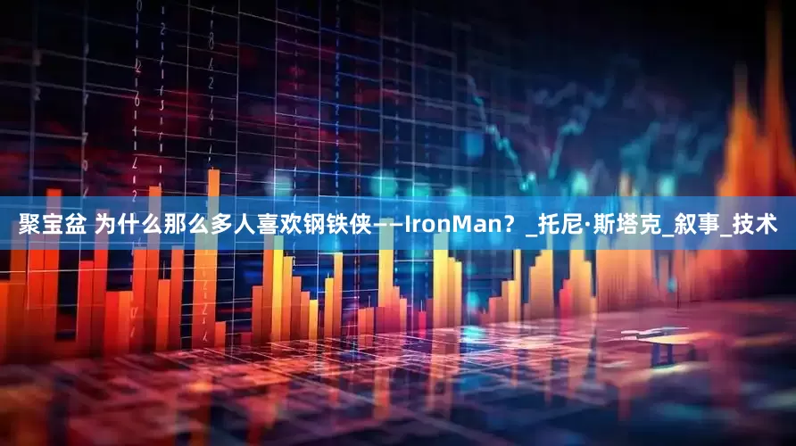 聚宝盆 为什么那么多人喜欢钢铁侠——IronMan？_托尼·斯塔克_叙事_技术