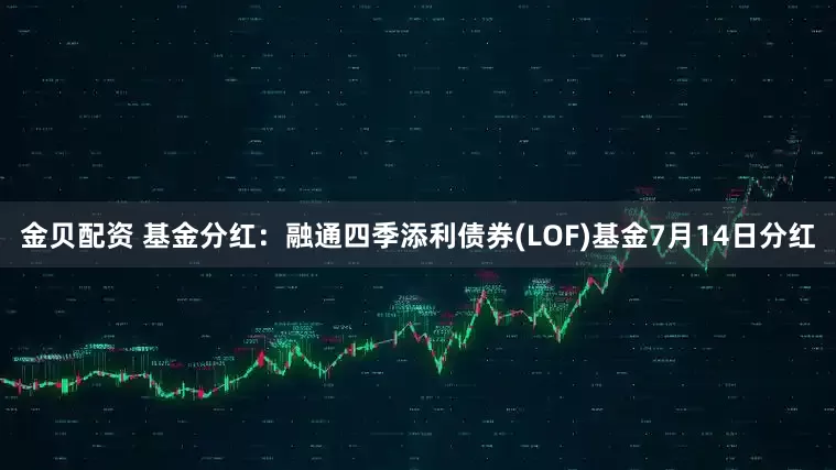 金贝配资 基金分红：融通四季添利债券(LOF)基金7月14日分红