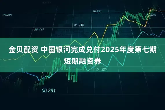 金贝配资 中国银河完成兑付2025年度第七期短期融资券