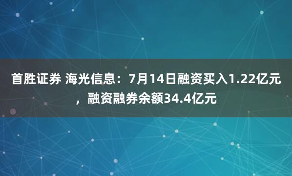 首胜证券 海光信息:7月14日融资买入1.22亿元,融资融券余额34.4亿元