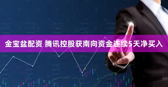 金宝盆配资 腾讯控股获南向资金连续5天净买入