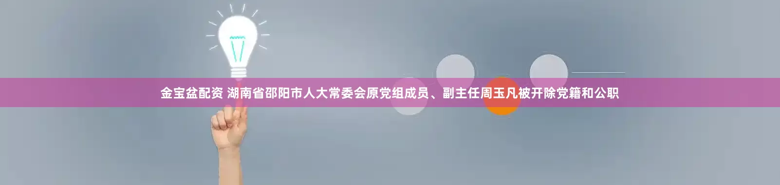 金宝盆配资 湖南省邵阳市人大常委会原党组成员、副主任周玉凡被开除党籍和公职