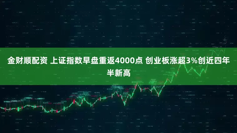 金财顺配资 上证指数早盘重返4000点 创业板涨超3%创近四年半新高