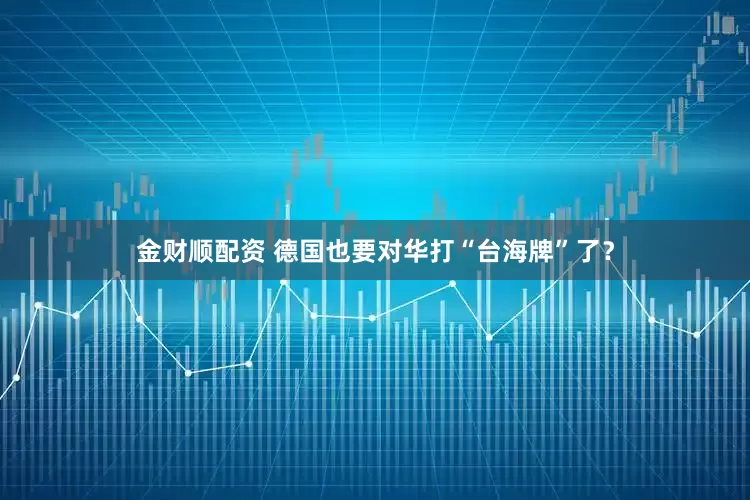 金财顺配资 德国也要对华打“台海牌”了？