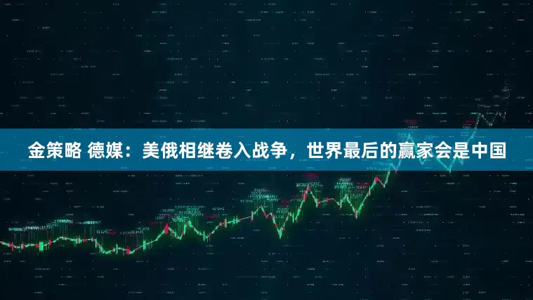 金策略 德媒：美俄相继卷入战争，世界最后的赢家会是中国