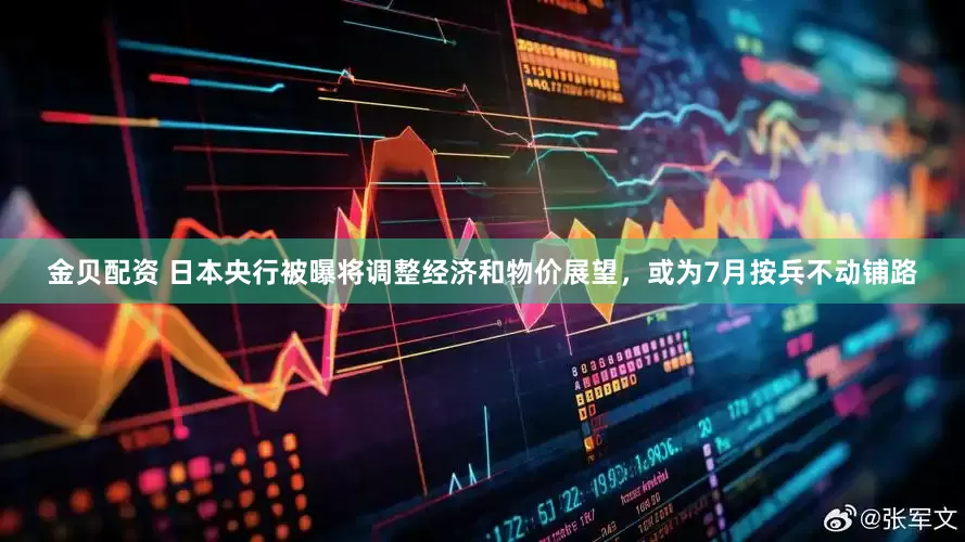 金贝配资 日本央行被曝将调整经济和物价展望，或为7月按兵不动铺路