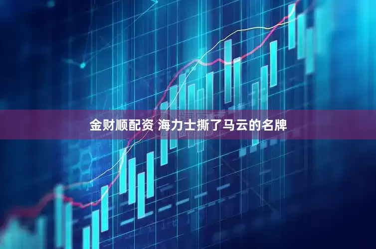 金财顺配资 海力士撕了马云的名牌